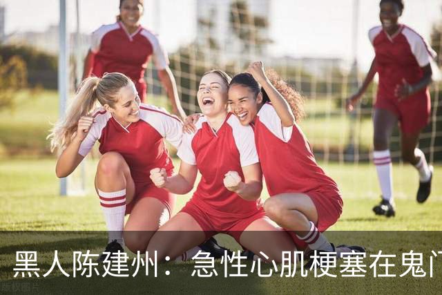 黑人陈建州：急性心肌梗塞在鬼门关了走一遭 希望大家多保重身体